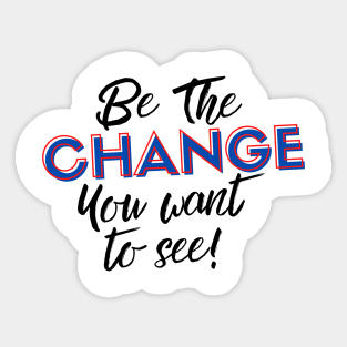 Be the Change you Want to See! Sticker